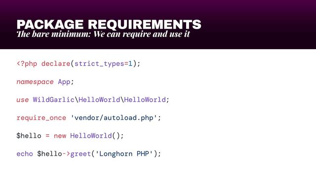 PACKAGE REQUIREMENTS
Th
e bare minimum: We can require and use it
greet('Longhorn PHP');
