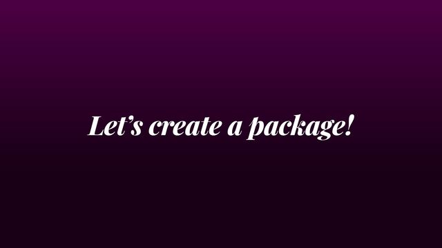 Let’s create a package!
