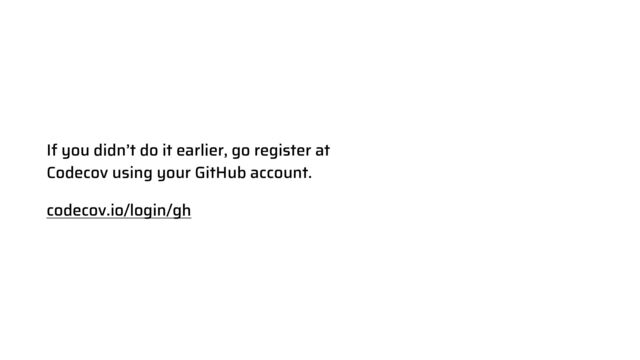 If you didn’t do it earlier, go register at


Codecov using your GitHub account.


codecov.io/login/gh
