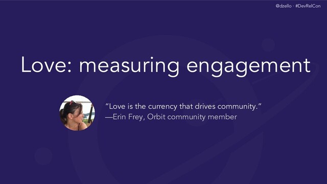 @dzello · #DevRelCon
Love: measuring engagement
“Love is the currency that drives community.”
—Erin Frey, Orbit community member
