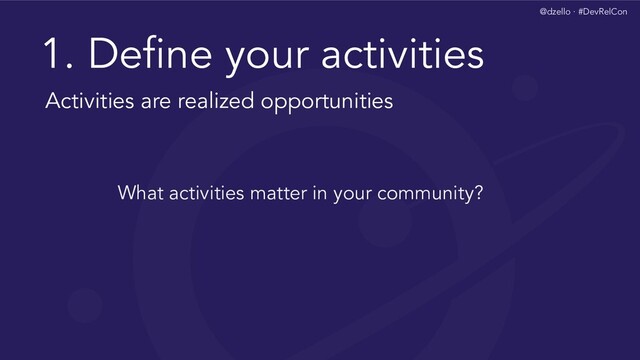 @dzello · #DevRelCon
1. Deﬁne your activities
What activities matter in your community?
Activities are realized opportunities
