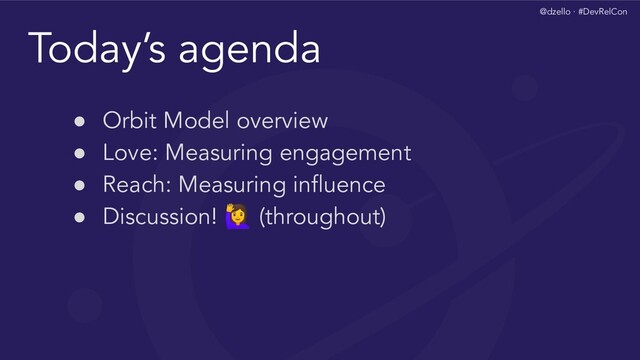 @dzello · #DevRelCon
Today’s agenda
● Orbit Model overview
● Love: Measuring engagement
● Reach: Measuring inﬂuence
● Discussion!  (throughout)
