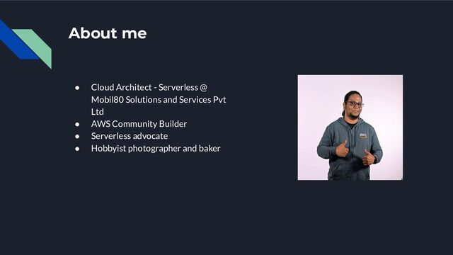 About me
● Cloud Architect - Serverless @
Mobil80 Solutions and Services Pvt
Ltd
● AWS Community Builder
● Serverless advocate
● Hobbyist photographer and baker
