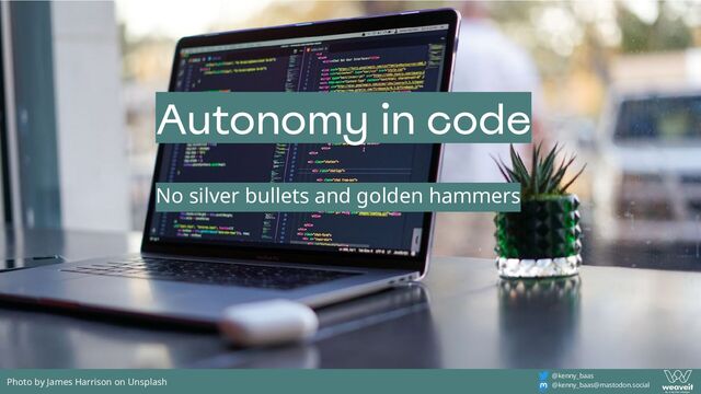 @kenny_baas
@kenny_baas@mastodon.social
Autonomy in code
No silver bullets and golden hammers
Photo by James Harrison on Unsplash
