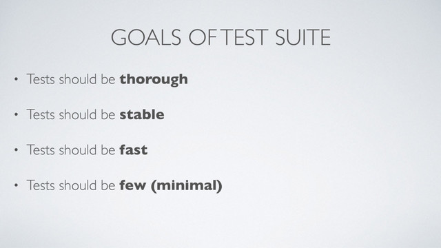 GOALS OF TEST SUITE
• Tests should be thorough
• Tests should be stable
• Tests should be fast
• Tests should be few (minimal)
