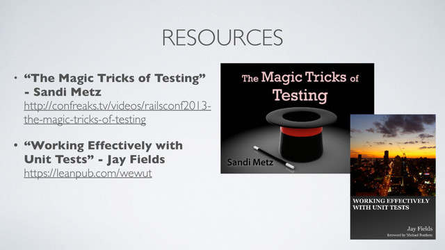 RESOURCES
• “The Magic Tricks of Testing”
- Sandi Metz 
http://confreaks.tv/videos/railsconf2013-
the-magic-tricks-of-testing
• “Working Effectively with
Unit Tests” - Jay Fields 
https://leanpub.com/wewut
