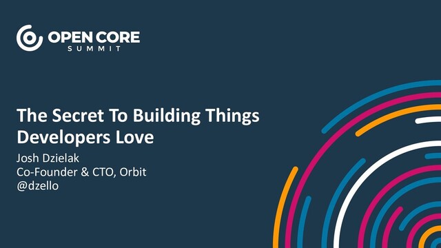The Secret To Building Things
Developers Love
Josh Dzielak
Co-Founder & CTO, Orbit
@dzello
