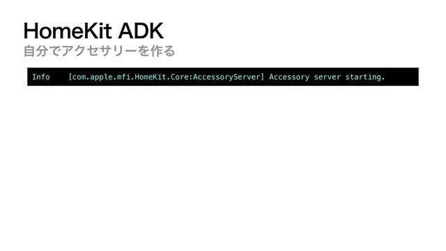 )PNF,JU"%,
ࣗ෼ͰΞΫηαϦʔΛ࡞Δ
Info [com.apple.mfi.HomeKit.Core:AccessoryServer] Accessory server starting.
