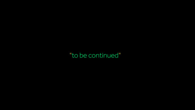 "to be continued"…
