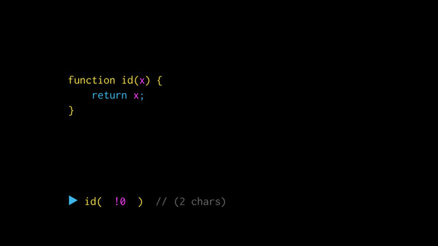 function id(x) {
return x;
}
▶ id(
true
) // (4 chars)
Ὂ true
function id(x) {
return x;
}
▶ id( !0 ) // (2 chars)
