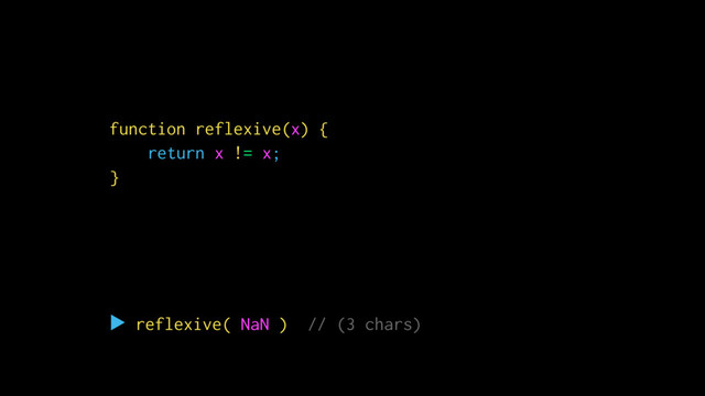 function id(x) {
return x;
}
▶ id(
true
) // (4 chars)
Ὂ true
function reflexive(x) {
return x != x;
}
▶ reflexive( NaN ) // (3 chars)
