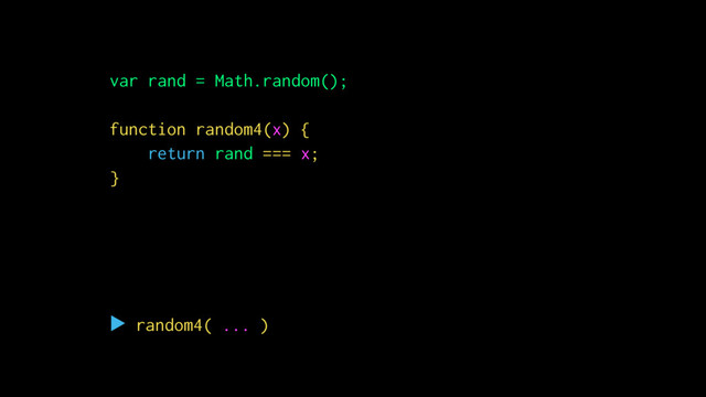 function id(x) {
return x;
}
▶ id(
true
) // (4 chars)
Ὂ true
var rand = Math.random();
function random4(x) {
return rand === x;
}
▶ random4( ... )
