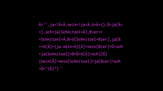 Ä='',ja=!Ä+Ä,nein=!ja+Ä,ö=Ä+{},Ü=ja[Ä+
+],sch=ja[Schnitzel=Ä],Bier=+
+Schnitzel+Ä,ß=ö[Schnitzel+Bier],ja[ß
+=ö[Ä]+(ja.nein+ö)[Ä]+nein[Bier]+Ü+sch
+ja[Schnitzel]+ß+Ü+ö[Ä]+sch][ß]
(nein[Ä]+nein[Schnitzel]+ja[Bier]+sch
+Ü+"(Ä)")``
