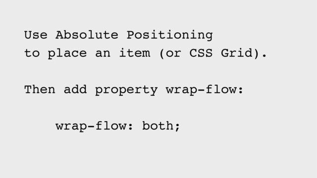 Use Absolute Positioning
to place an item (or CSS Grid).
Then add property wrap-flow:
wrap-flow: both;
