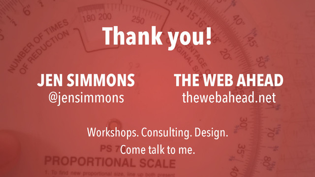 THE WEB AHEAD
thewebahead.net
JEN SIMMONS
@jensimmons
Thank you!
Workshops. Consulting. Design.
Come talk to me.
