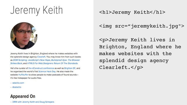 <h1>Jeremy Keith</h1>
<img src="%E2%80%9Cjeremykeith.jpg%22">
<p>Jeremy Keith lives in
Brighton, England where he
makes websites with the
splendid design agency
Clearleft.</p>
