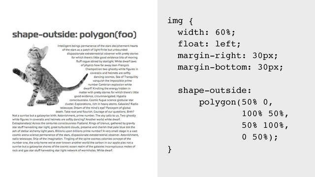 img {
width: 60%;
float: left;
margin-right: 30px;
margin-bottom: 30px;
shape-outside:
polygon(50% 0,
100% 50%,
50% 100%,
0 50%);
}
