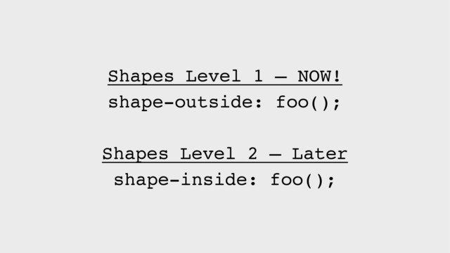 Shapes Level 1 — NOW!
shape-outside: foo();
Shapes Level 2 — Later
shape-inside: foo();
