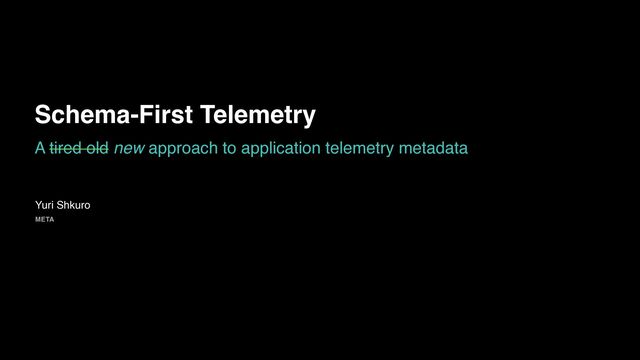 A tired old new approach to application telemetry metadata
Schema-First Telemetry
Yuri Shkuro
META
