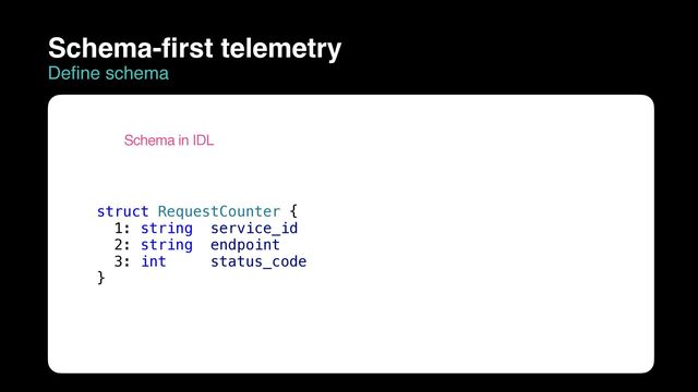 struct RequestCounter {


1: string service_id


2: string endpoint


3: int status_code


}
Schema in IDL
Schema-first telemetry
Define schema
