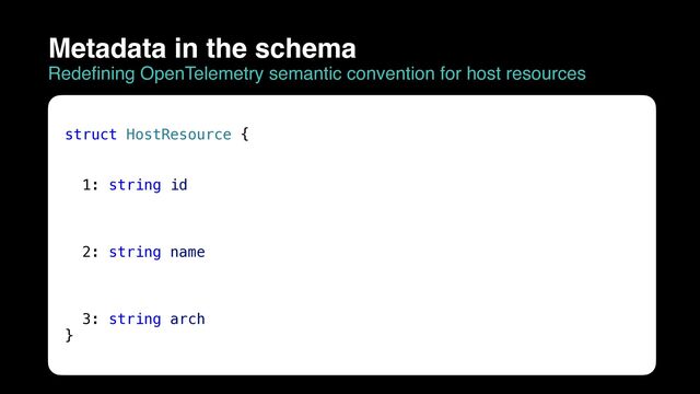 struct HostResource {


1: string id


2: string name


3: string arch


}
Metadata in the schema
Redefining OpenTelemetry semantic convention for host resources
