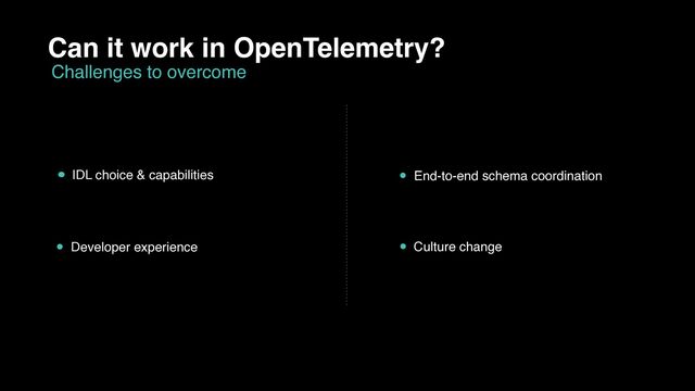 Can it work in OpenTelemetry?
Challenges to overcome
IDL choice & capabilities
Developer experience
End-to-end schema coordination
Culture change
