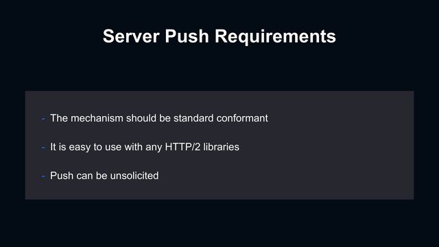 Server Push Requirements
- It is easy to use with any HTTP/2 libraries
- The mechanism should be standard conformant
- Push can be unsolicited
