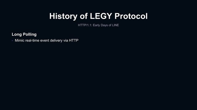 History of LEGY Protocol
HTTP/1.1: Early Days of LINE
Long Polling
- Mimic real-time event delivery via HTTP
