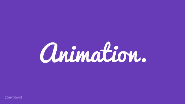 Animation.
@aerotwist
