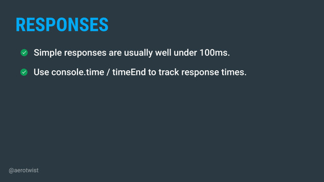 Simple responses are usually well under 100ms.
Use console.time / timeEnd to track response times.
RESPONSES
@aerotwist
