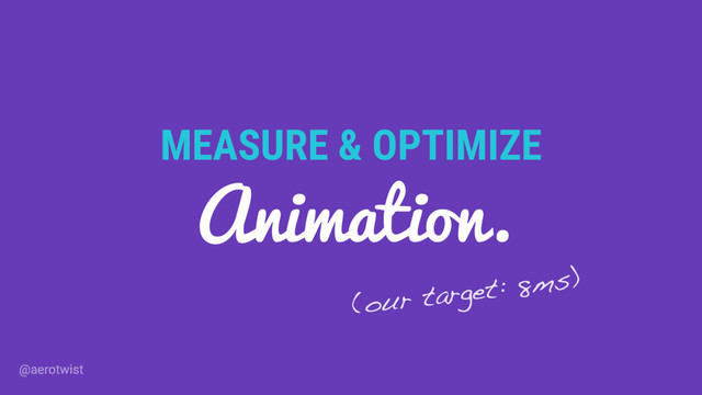 MEASURE & OPTIMIZE
Animation.
(our target: 8ms)
@aerotwist
