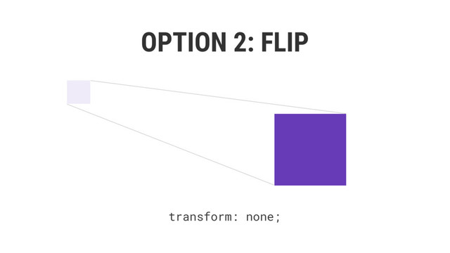 OPTION 2: FLIP
getBoundingClientRect();
el.classList.add(‘expanded’);
transform: translate(-321px, -89px) scale(0.32);
transform: none;
transition: transform;
