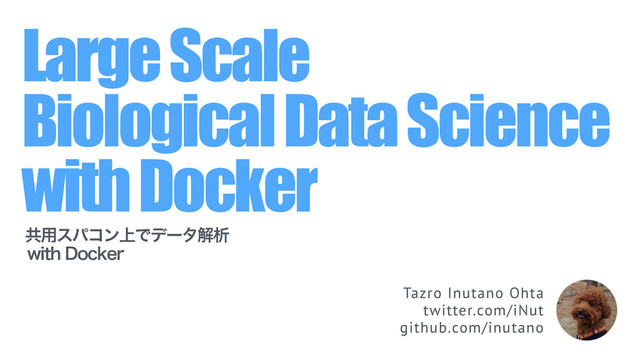 Large Scale
Biological Data Science
with Docker
ڞ༻εύίϯ্Ͱσʔλղੳ
XJUI%PDLFS
Tazro Inutano Ohta
twitter.com/iNut
github.com/inutano
