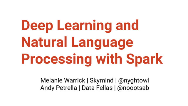 Deep Learning and
Natural Language
Processing with Spark
Melanie Warrick | Skymind | @nyghtowl
Andy Petrella | Data Fellas | @noootsab
