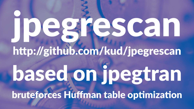 jpegrescan
h"p:/
/github.com/kud/jpegrescan
based&on&jpegtran
bruteforces*Huﬀman*table*op2miza2on
