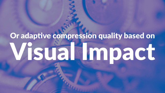 Or#adap've#compression#quality#based#on
Visual'Impact
