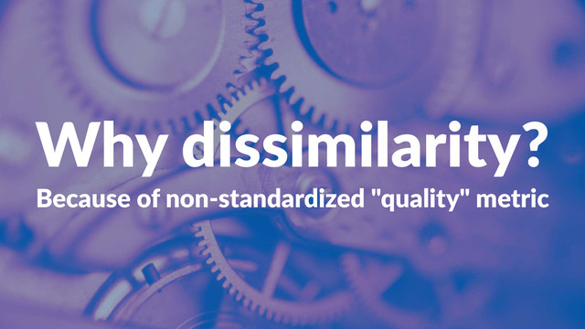 Why$dissimilarity?
Because'of'non+standardized'"quality"'metric

