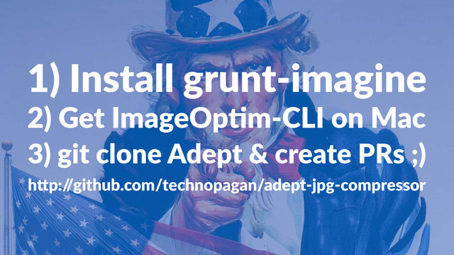 1)#Install#grunt-imagine
2)#Get#ImageOp-m.CLI#on#Mac
3)#git#clone#Adept#create#PRs#;)
h"p:/
/github.com/technopagan/adept3jpg3compressor
