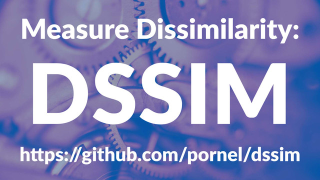 Measure'Dissimilarity:
DSSIM
h"ps:/
/github.com/pornel/dssim

