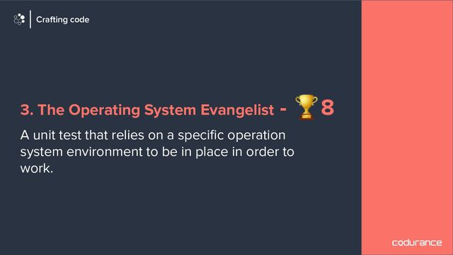 3. The Operating System Evangelist - 🏆8
A unit test that relies on a speciﬁc operation
system environment to be in place in order to
work.
Crafting code

