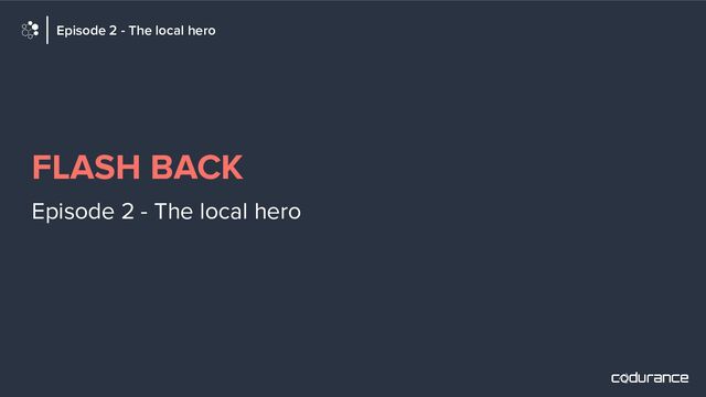 FLASH BACK
Episode 2 - The local hero
Episode 2 - The local hero
