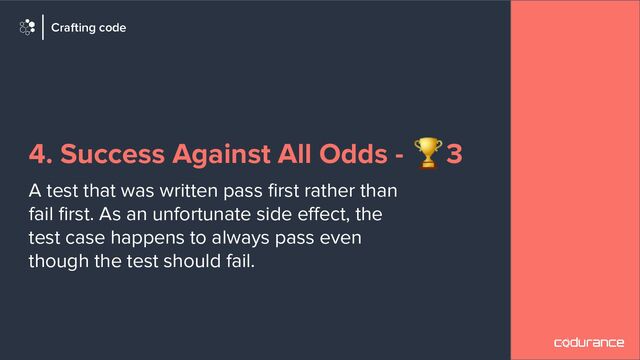4. Success Against All Odds - 🏆3
A test that was written pass ﬁrst rather than
fail ﬁrst. As an unfortunate side eﬀect, the
test case happens to always pass even
though the test should fail.
Crafting code
