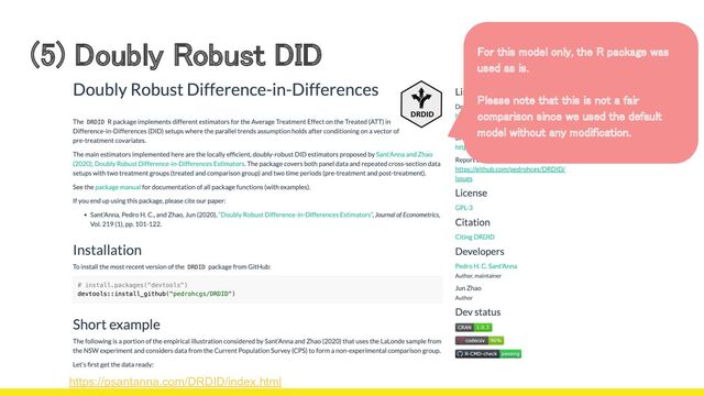 (5) Doubly Robust DID  For this model only, the R package was
used as is.  
 
Please note that this is not a fair
comparison since we used the default
model without any modification. 
https://psantanna.com/DRDID/index.html
