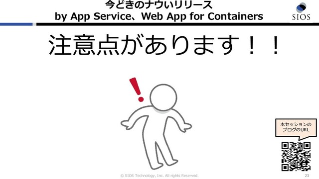 © SIOS Technology, Inc. All rights Reserved.
今どきのナウいリリース
by App Service、Web App for Containers
23
注意点があります︕︕
本セッションの
ブログのURL
