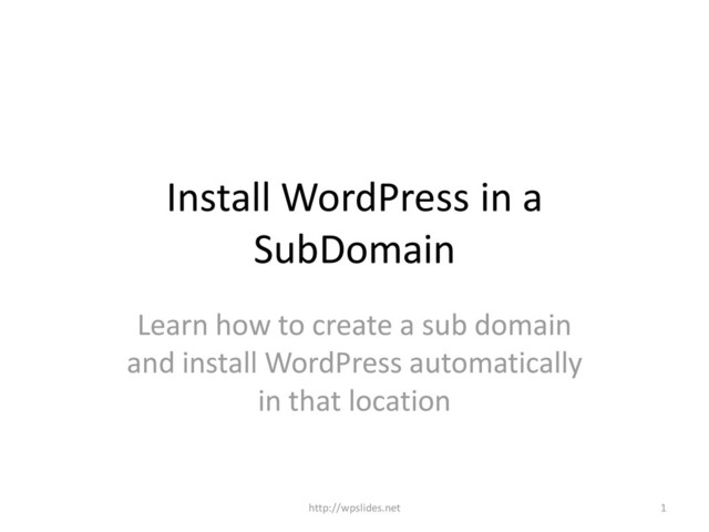 Install WordPress in a
SubDomain
Learn how to create a sub domain
and install WordPress automatically
in that location
1
http://wpslides.net
