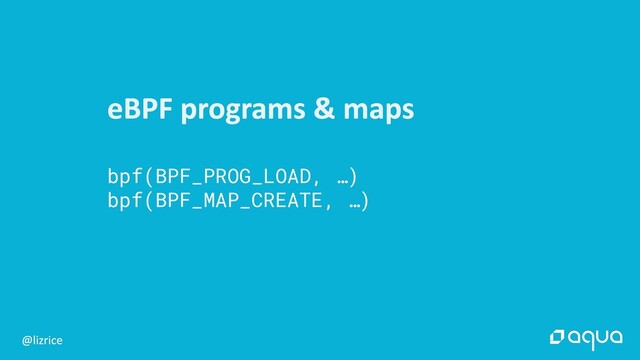bpf(BPF_PROG_LOAD, …)
bpf(BPF_MAP_CREATE, …)
