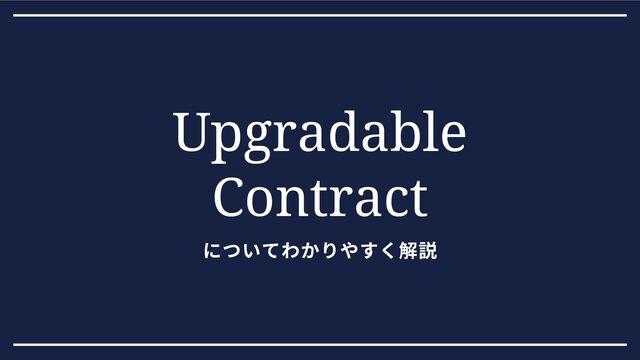 についてわかりやすく解説
Upgradable
Contract
