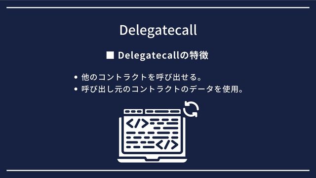 ■ Delegatecallの特徴
Delegatecall
他のコントラクトを呼び出せる。
呼び出し元のコントラクトのデータを使用。
