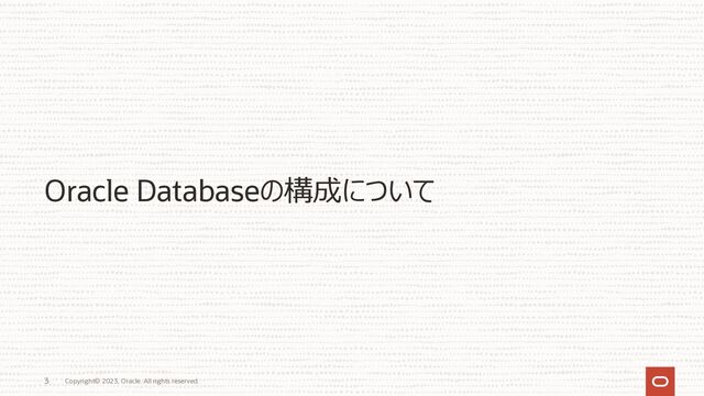 Copyright© 2023, Oracle. All rights reserved.
3
Oracle Databaseの構成について
