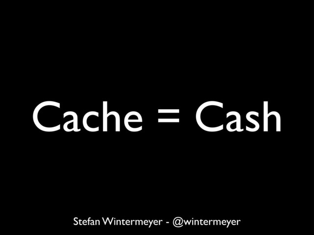 Cache = Cash
Stefan Wintermeyer - @wintermeyer
